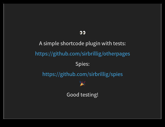 +
A simple shortcode plugin with tests:
https://github.com/sirbrillig/otherpages
Spies:
https://github.com/sirbrillig/spies
#
Good testing!
