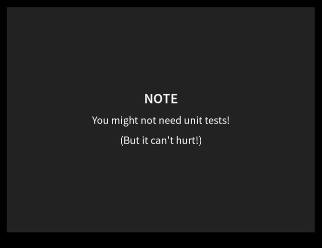 NOTE
You might not need unit tests!
(But it can't hurt!)
