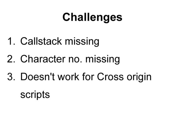 1. Callstack missing
2. Character no. missing
3. Doesn't work for Cross origin
scripts
Challenges
