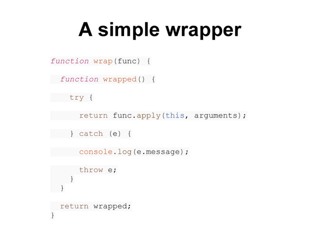 function wrap(func) {
function wrapped() {
try {
return func.apply(this, arguments);
} catch (e) {
console.log(e.message);
throw e;
}
}
return wrapped;
}
A simple wrapper
