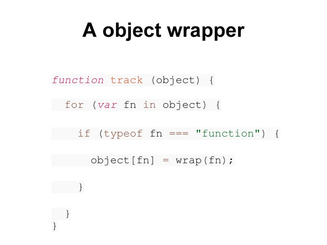 function track (object) {
for (var fn in object) {
if (typeof fn === "function") {
object[fn] = wrap(fn);
}
}
}
A object wrapper
