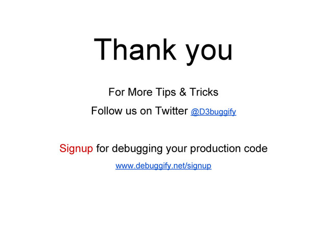 Thank you
For More Tips & Tricks
Follow us on Twitter @D3buggify
Signup for debugging your production code
www.debuggify.net/signup

