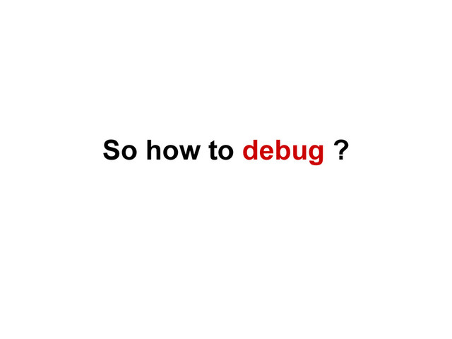So how to debug ?
