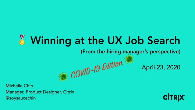 Winning at the UX Job Search
(From the hiring manager’s perspective)
April 23, 2020
Michelle Chin
Manager, Product Designer, Citrix
@soysaucechin
 COVID-19 Edition 
