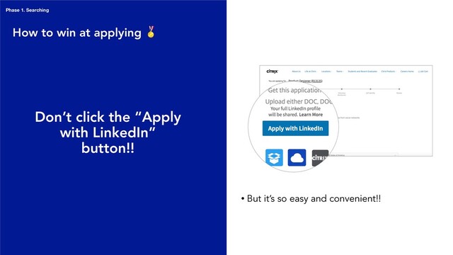How to win at applying 
Don’t click the “Apply
with LinkedIn”
button!!
• But it’s so easy and convenient!!
Phase 1. Searching
