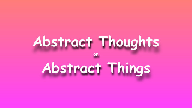 Abstract Thoughts
on
Abstract Things
