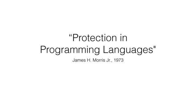 “Protection in
Programming Languages"
James H. Morris Jr., 1973
