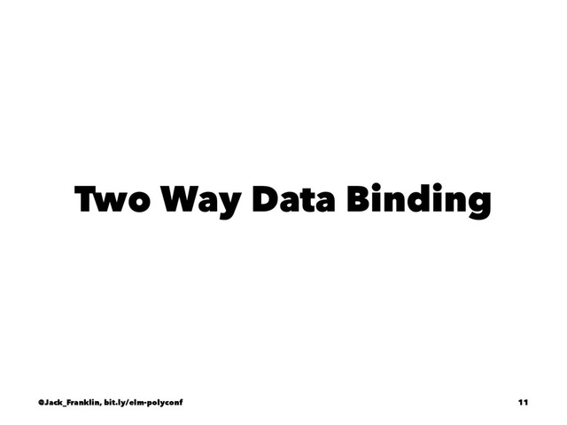 Two Way Data Binding
@Jack_Franklin, bit.ly/elm-polyconf 11
