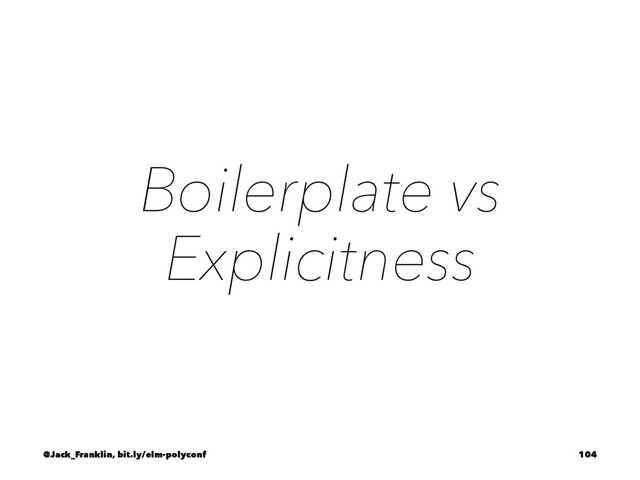 Boilerplate vs
Explicitness
@Jack_Franklin, bit.ly/elm-polyconf 104
