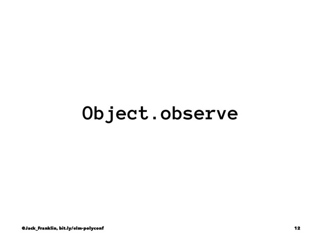 Object.observe
@Jack_Franklin, bit.ly/elm-polyconf 12
