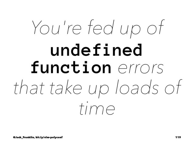 You're fed up of
undefined
function errors
that take up loads of
time
@Jack_Franklin, bit.ly/elm-polyconf 119
