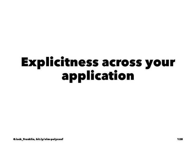 Explicitness across your
application
@Jack_Franklin, bit.ly/elm-polyconf 128
