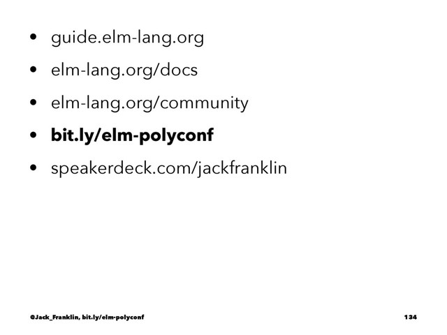 • guide.elm-lang.org
• elm-lang.org/docs
• elm-lang.org/community
• bit.ly/elm-polyconf
• speakerdeck.com/jackfranklin
@Jack_Franklin, bit.ly/elm-polyconf 134

