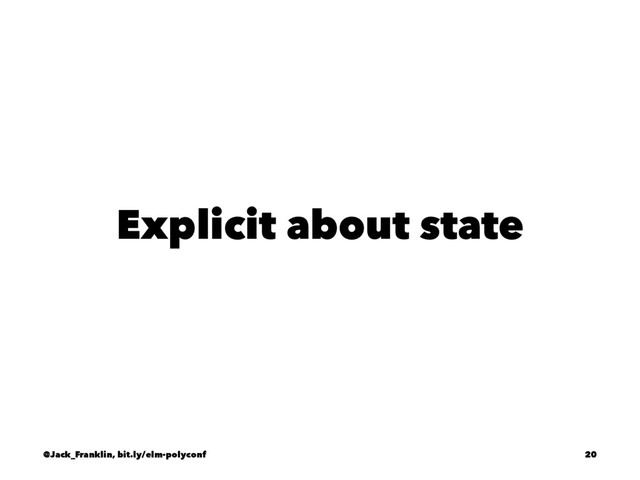 Explicit about state
@Jack_Franklin, bit.ly/elm-polyconf 20
