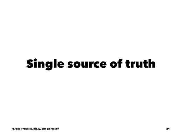 Single source of truth
@Jack_Franklin, bit.ly/elm-polyconf 21
