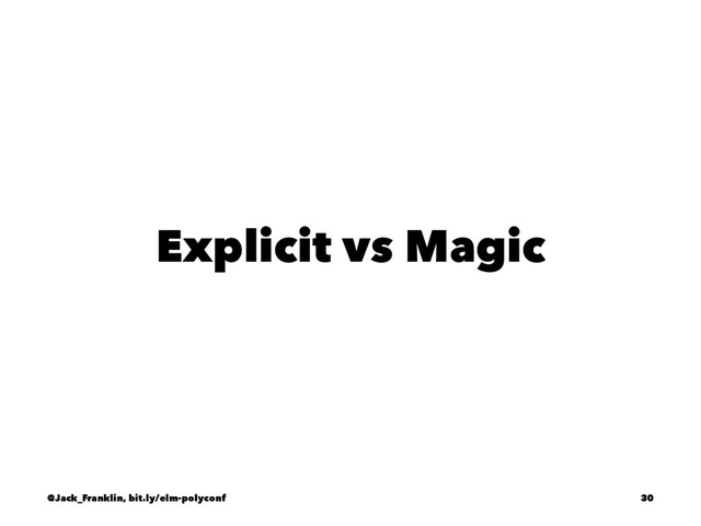 Explicit vs Magic
@Jack_Franklin, bit.ly/elm-polyconf 30
