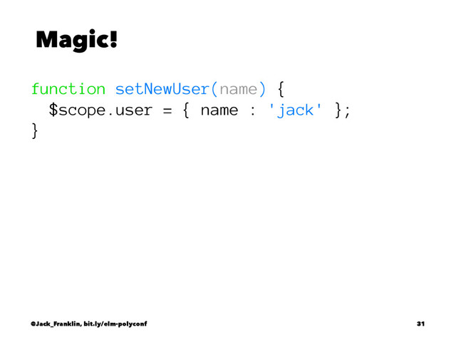 Magic!
function setNewUser(name) {
$scope.user = { name : 'jack' };
}
@Jack_Franklin, bit.ly/elm-polyconf 31
