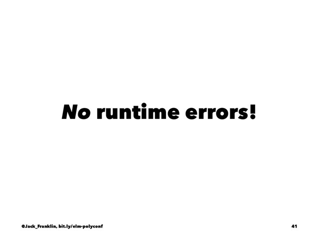 No runtime errors!
@Jack_Franklin, bit.ly/elm-polyconf 41
