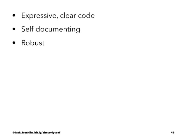• Expressive, clear code
• Self documenting
• Robust
@Jack_Franklin, bit.ly/elm-polyconf 43
