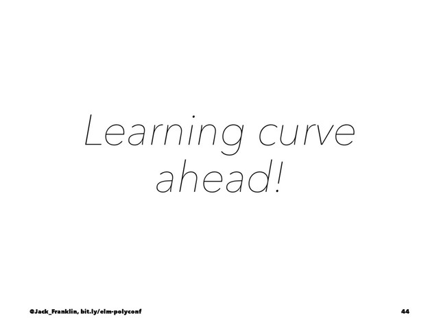 Learning curve
ahead!
@Jack_Franklin, bit.ly/elm-polyconf 44
