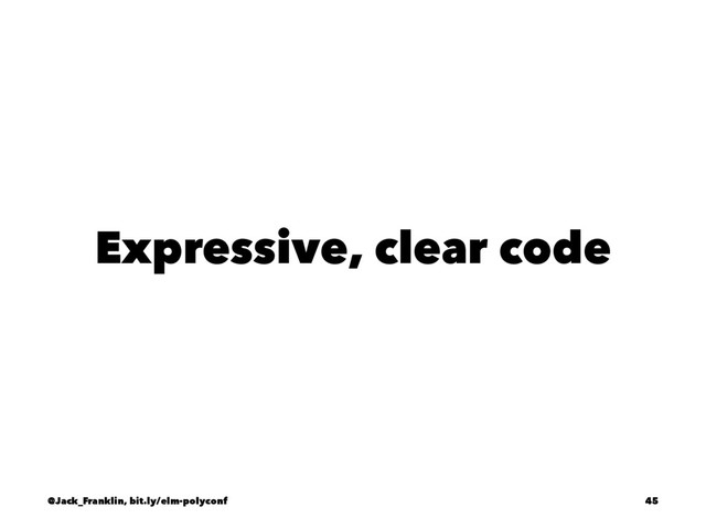 Expressive, clear code
@Jack_Franklin, bit.ly/elm-polyconf 45
