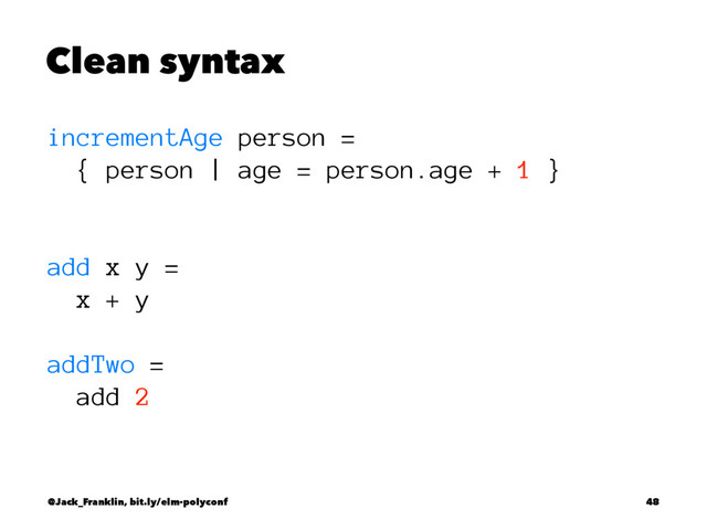 Clean syntax
incrementAge person =
{ person | age = person.age + 1 }
add x y =
x + y
addTwo =
add 2
@Jack_Franklin, bit.ly/elm-polyconf 48
