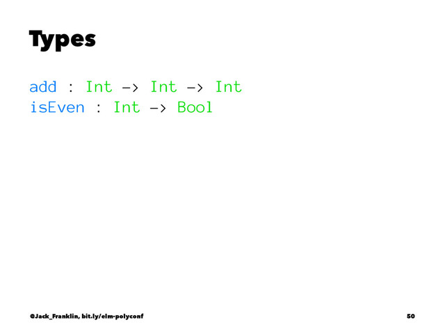 Types
add : Int -> Int -> Int
isEven : Int -> Bool
@Jack_Franklin, bit.ly/elm-polyconf 50
