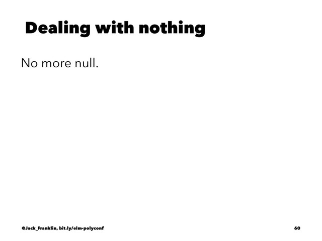 Dealing with nothing
No more null.
@Jack_Franklin, bit.ly/elm-polyconf 60
