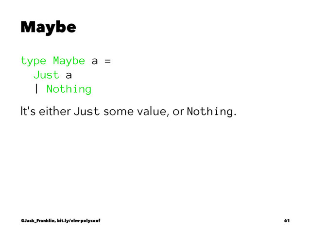 Maybe
type Maybe a =
Just a
| Nothing
It's either Just some value, or Nothing.
@Jack_Franklin, bit.ly/elm-polyconf 61

