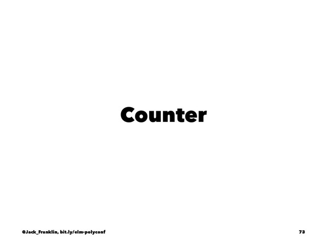 Counter
@Jack_Franklin, bit.ly/elm-polyconf 73
