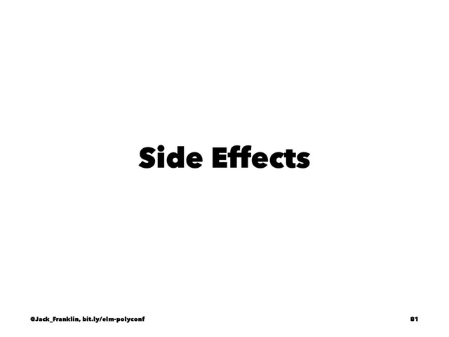 Side Effects
@Jack_Franklin, bit.ly/elm-polyconf 81
