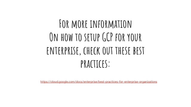 https://cloud.google.com/docs/enterprise/best-practices-for-enterprise-organizations
For more information
On how to setup GCP for your
enterprise, check out these best
practices:
