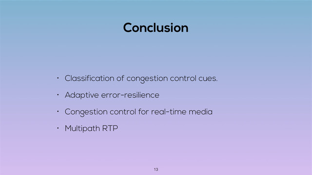 Conclusion
• Classification of congestion control cues.
• Adaptive error-resilience
• Congestion control for real-time media
• Multipath RTP
13
