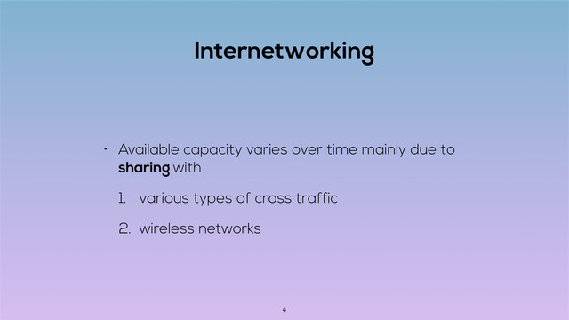 Internetworking
• Available capacity varies over time mainly due to
sharing with
1. various types of cross traffic
2. wireless networks
4
