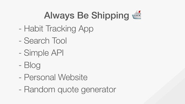 Always Be Shipping 
- Habit Tracking App
- Search Tool
- Simple API
- Blog
- Personal Website
- Random quote generator
