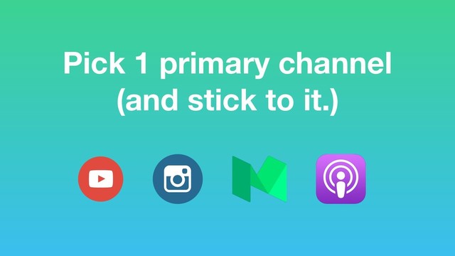 Pick 1 primary channel
(and stick to it.)

