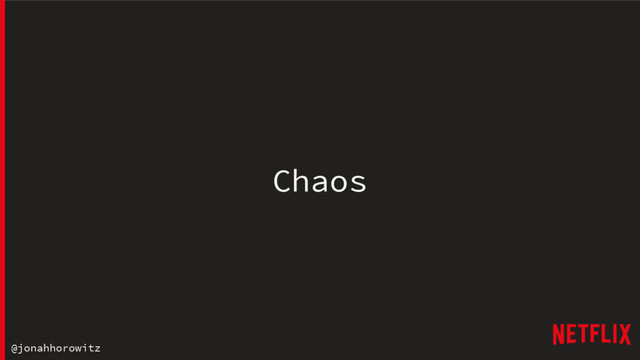 @jonahhorowitz
Chaos
