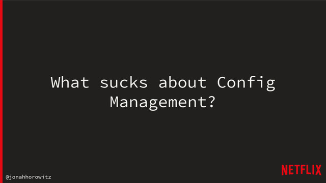 @jonahhorowitz
What sucks about Config
Management?
