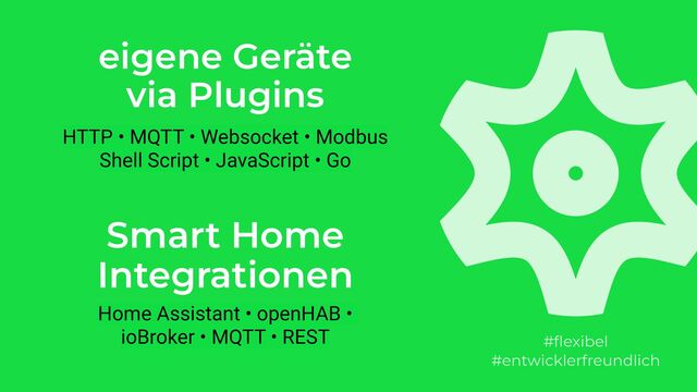 eigene Geräte
via Plugins
HTTP • MQTT • Websocket • Modbus
Shell Script • JavaScript • Go
Home Assistant • openHAB •
ioBroker • MQTT • REST
Smart Home
Integrationen
#


#entwicklerfreundlich
