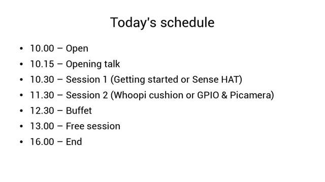 Today's schedule
●
10.00 – Open
●
10.15 – Opening talk
●
10.30 – Session 1 (Getting started or Sense HAT)
●
11.30 – Session 2 (Whoopi cushion or GPIO & Picamera)
●
12.30 – Buffet
●
13.00 – Free session
●
16.00 – End
