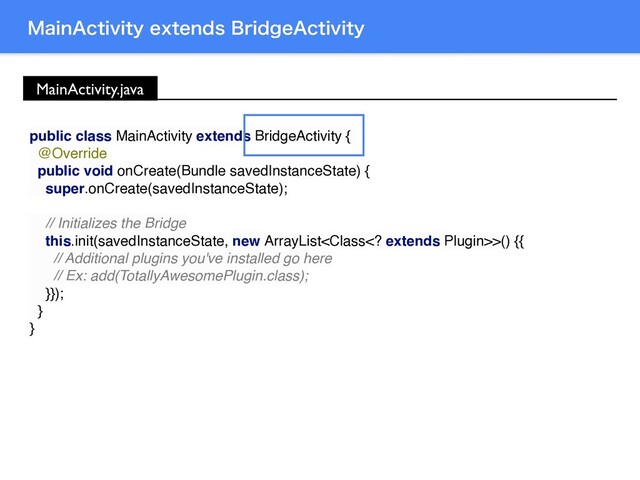 .BJO"DUJWJUZFYUFOET#SJEHF"DUJWJUZ
public class MainActivity extends BridgeActivity {
@Override
public void onCreate(Bundle savedInstanceState) {
super.onCreate(savedInstanceState);
// Initializes the Bridge
this.init(savedInstanceState, new ArrayList>() {{
// Additional plugins you've installed go here
// Ex: add(TotallyAwesomePlugin.class);
}});
}
}
MainActivity.java
