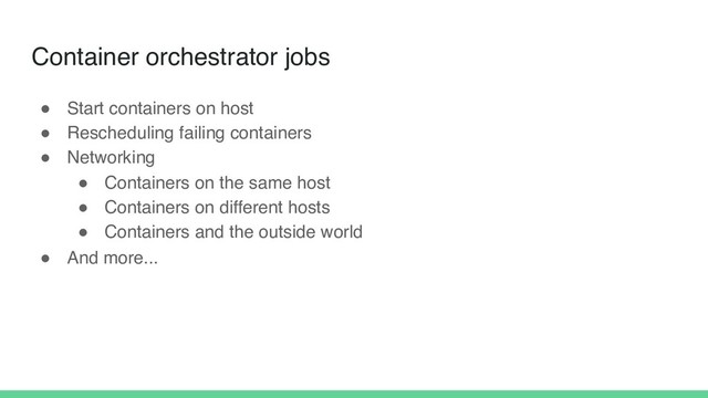 Container orchestrator jobs
! Start containers on host
! Rescheduling failing containers
! Networking
! Containers on the same host
! Containers on different hosts
! Containers and the outside world
! And more...
