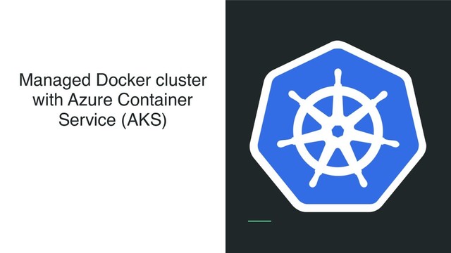 Managed Docker cluster
with Azure Container
Service (AKS)
