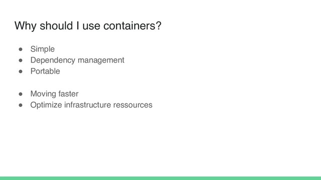 Why should I use containers?
! Simple
! Dependency management
! Portable
! Moving faster
! Optimize infrastructure ressources
