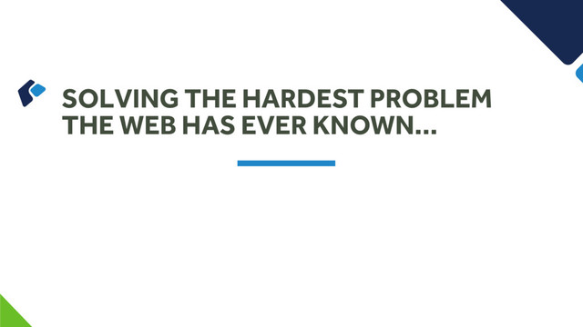 SOLVING THE HARDEST PROBLEM
THE WEB HAS EVER KNOWN…
