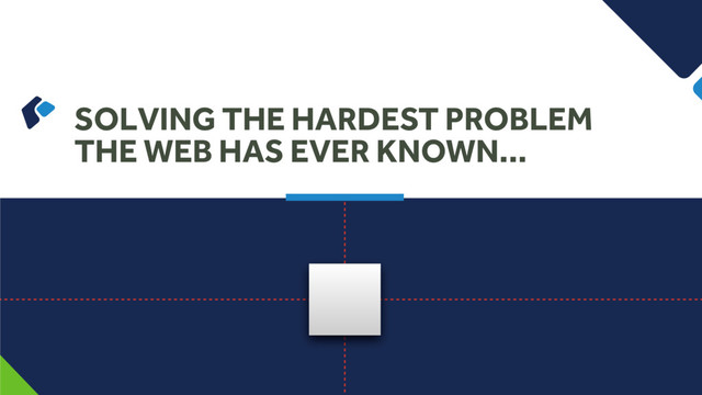 SOLVING THE HARDEST PROBLEM
THE WEB HAS EVER KNOWN…
