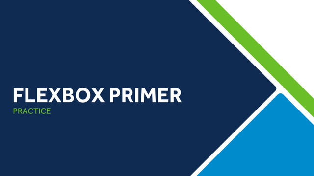PRACTICE
FLEXBOX PRIMER
