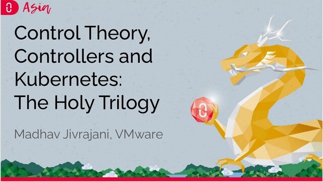 Control Theory,
Controllers and
Kubernetes:
The Holy Trilogy
Madhav Jivrajani, VMware
