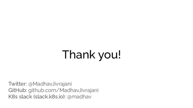 Thank you!
Twitter: @MadhavJivrajani
GitHub: github.com/MadhavJivrajani
K8s slack (slack.k8s.io): @madhav
