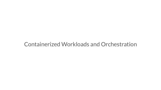 Containerized Workloads and Orchestration
